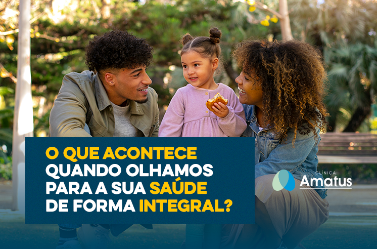 O que acontece quando olhamos para a sua saúde de forma integral?