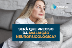 Será que preciso da avaliação neuropsicológica?